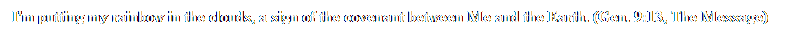 Text Box: I'm putting my rainbow in the clouds, a sign of the covenant between Me and the Earth. (Gen. 9:13, The Message)
&nbsp;
